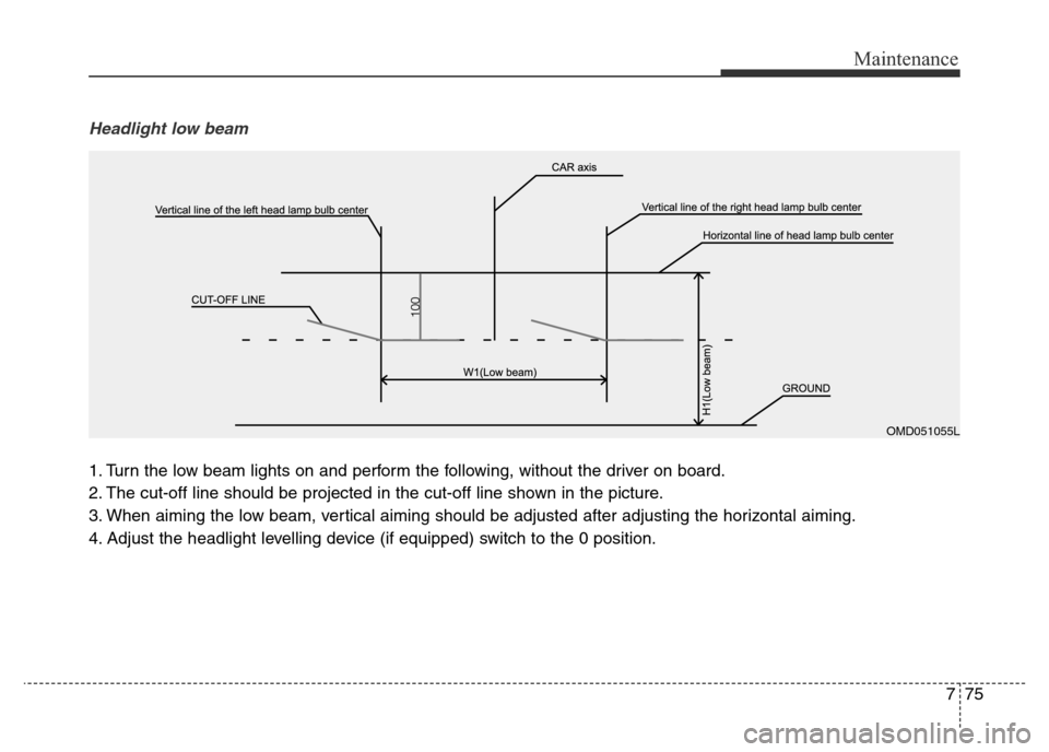 Hyundai Elantra 2015  Owners Manual - RHD (UK. Australia) 775
Maintenance
Headlight low beam
1. Turn the low beam lights on and perform the following, without the driver on board.
2. The cut-off line should be projected in the cut-off line shown in the pictu