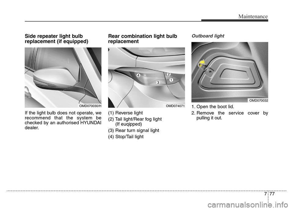 Hyundai Elantra 2015 Owners Manual - RHD (UK. Australia) 777
Maintenance
Side repeater light bulb
replacement (if equipped)
If the light bulb does not operate, we
recommend that the system be
checked by an authorised HYUNDAI
dealer.
Rear combination light b Hyundai Elantra 2015 Owners Manual - RHD (UK. Australia) 777
Maintenance
Side repeater light bulb
replacement (if equipped)
If the light bulb does not operate, we
recommend that the system be
checked by an authorised HYUNDAI
dealer.
Rear combination light b