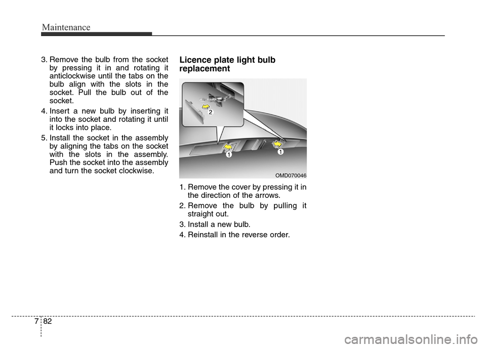 Hyundai Elantra 2015 Owners Manual - RHD (UK. Australia) Maintenance
82 7
3. Remove the bulb from the socket
by pressing it in and rotating it
anticlockwise until the tabs on the
bulb align with the slots in the
socket. Pull the bulb out of the
socket.
4. I Hyundai Elantra 2015 Owners Manual - RHD (UK. Australia) Maintenance
82 7
3. Remove the bulb from the socket
by pressing it in and rotating it
anticlockwise until the tabs on the
bulb align with the slots in the
socket. Pull the bulb out of the
socket.
4. I