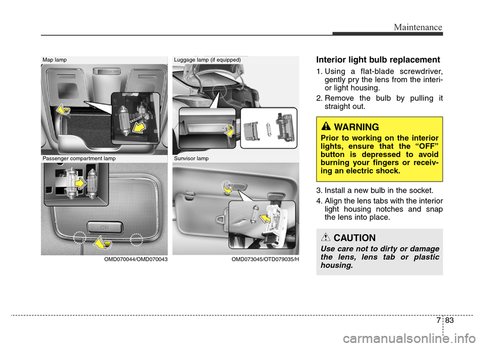 Hyundai Elantra 2015 Owners Manual - RHD (UK. Australia) 783
Maintenance
Interior light bulb replacement
1. Using a flat-blade screwdriver,
gently pry the lens from the interi-
or light housing.
2. Remove the bulb by pulling it
straight out.
3. Install a ne Hyundai Elantra 2015 Owners Manual - RHD (UK. Australia) 783
Maintenance
Interior light bulb replacement
1. Using a flat-blade screwdriver,
gently pry the lens from the interi-
or light housing.
2. Remove the bulb by pulling it
straight out.
3. Install a ne