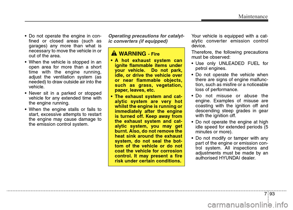 Hyundai Elantra 2015  Owners Manual - RHD (UK. Australia) 793
Maintenance
• Do not operate the engine in con-
fined or closed areas (such as
garages) any more than what is
necessary to move the vehicle in or
out of the area.
• When the vehicle is stopped