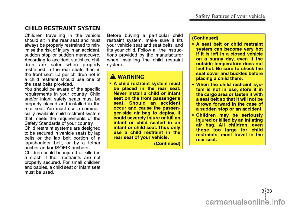 Hyundai Elantra 2015 - RHD (UK. Australia) Workshop Manual 333
Safety features of your vehicle
Children travelling in the vehicle
should sit in the rear seat and must
always be properly restrained to min-
imise the risk of injury in an accident,
sudden stop o Hyundai Elantra 2015 - RHD (UK. Australia) Workshop Manual 333
Safety features of your vehicle
Children travelling in the vehicle
should sit in the rear seat and must
always be properly restrained to min-
imise the risk of injury in an accident,
sudden stop o