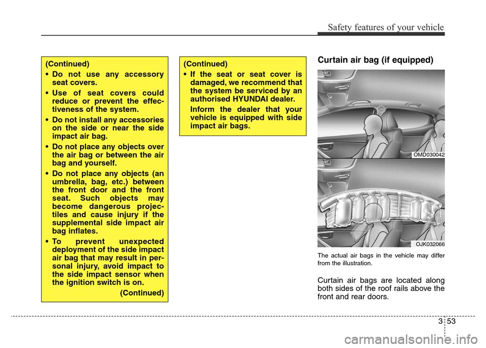 Hyundai Elantra 2015  Owners Manual - RHD (UK. Australia) 353
Safety features of your vehicle
Curtain air bag (if equipped)
The actual air bags in the vehicle may differ
from the illustration.
Curtain air bags are located along
both sides of the roof rails a