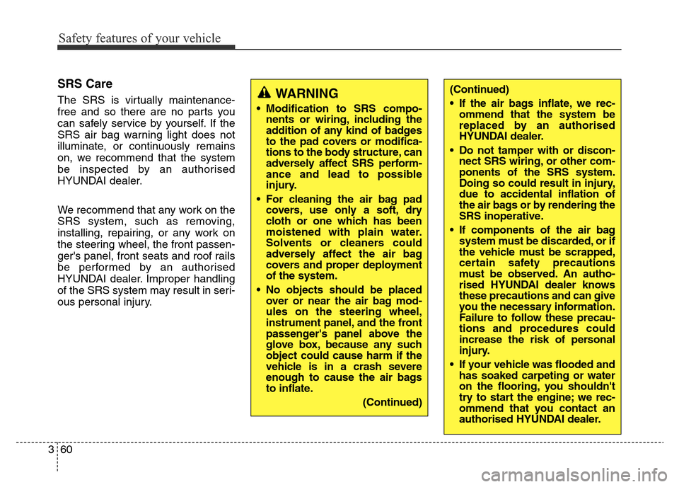 Hyundai Elantra 2015  Owners Manual - RHD (UK. Australia) Safety features of your vehicle
60 3
SRS Care
The SRS is virtually maintenance-
free and so there are no parts you
can safely service by yourself. If the
SRS air bag warning light does not
illuminate,