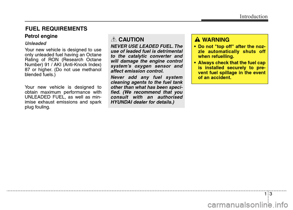 Hyundai Elantra 2015 Owners Manual - RHD (UK. Australia) 13
Introduction
Petrol engine
Unleaded
Your new vehicle is designed to use
only unleaded fuel having an Octane
Rating of RON (Research Octane
Number) 91 / AKI (Anti-Knock Index)
87 or higher. (Do not Hyundai Elantra 2015 Owners Manual - RHD (UK. Australia) 13
Introduction
Petrol engine
Unleaded
Your new vehicle is designed to use
only unleaded fuel having an Octane
Rating of RON (Research Octane
Number) 91 / AKI (Anti-Knock Index)
87 or higher. (Do not