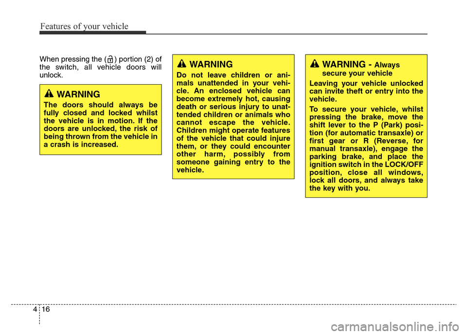 Hyundai Elantra 2015 - RHD (UK. Australia) Owners Manual Features of your vehicle
16 4
When pressing the ( ) portion (2) of
the switch, all vehicle doors will
unlock.
WARNING
The doors should always be
fully closed and locked whilst
the vehicle is in motion Hyundai Elantra 2015 - RHD (UK. Australia) Owners Manual Features of your vehicle
16 4
When pressing the ( ) portion (2) of
the switch, all vehicle doors will
unlock.
WARNING
The doors should always be
fully closed and locked whilst
the vehicle is in motion