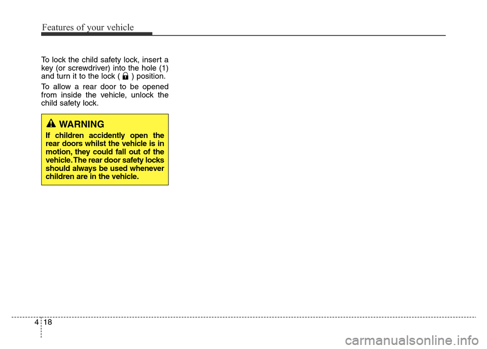 Hyundai Elantra 2015 - RHD (UK. Australia) Owners Manual Features of your vehicle
18 4
To lock the child safety lock, insert a
key (or screwdriver) into the hole (1)
and turn it to the lock ( ) position.
To allow a rear door to be opened
from inside the veh Hyundai Elantra 2015 - RHD (UK. Australia) Owners Manual Features of your vehicle
18 4
To lock the child safety lock, insert a
key (or screwdriver) into the hole (1)
and turn it to the lock ( ) position.
To allow a rear door to be opened
from inside the veh