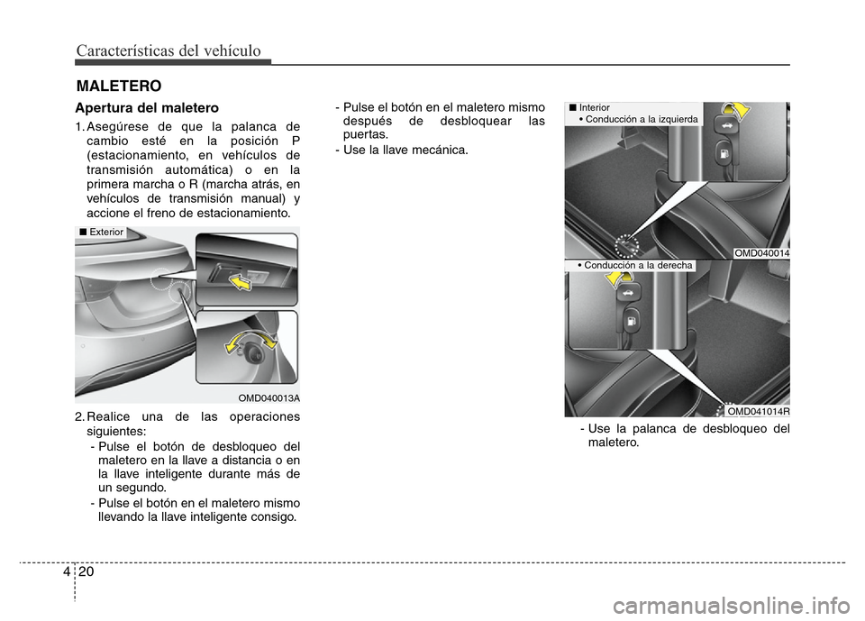 Hyundai Elantra 2015 Manual del propietario (i35) (in Spanish) Características del vehículo
20 4
Apertura del maletero
1. Asegúrese de que la palanca de
cambio esté en la posición P
(estacionamiento, en vehículos de
transmisión automática) o en la
primera Hyundai Elantra 2015 Manual del propietario (i35) (in Spanish) Características del vehículo
20 4
Apertura del maletero
1. Asegúrese de que la palanca de
cambio esté en la posición P
(estacionamiento, en vehículos de
transmisión automática) o en la
primera