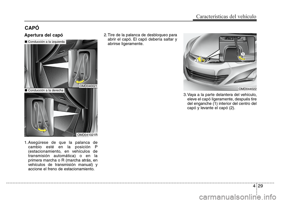 Hyundai Elantra 2015  Manual del propietario (i35) (in Spanish) 429
Características del vehículo
Apertura del capó 
1. Asegúrese de que la palanca de
cambio esté en la posición P
(estacionamiento, en vehículos de
transmisión automática) o en la
primera ma