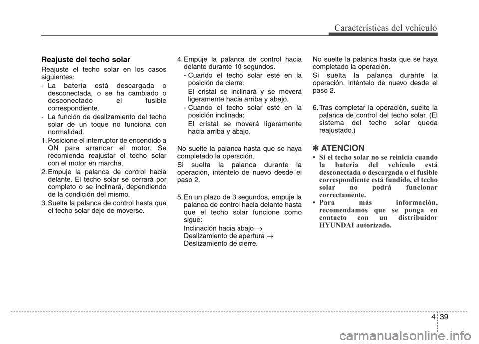 Hyundai Elantra 2015 Manual del propietario (i35) (in Spanish) 439
Características del vehículo
Reajuste del techo solar
Reajuste el techo solar en los casos
siguientes:
- La batería está descargada o
desconectada, o se ha cambiado o
desconectado el fusible
c Hyundai Elantra 2015 Manual del propietario (i35) (in Spanish) 439
Características del vehículo
Reajuste del techo solar
Reajuste el techo solar en los casos
siguientes:
- La batería está descargada o
desconectada, o se ha cambiado o
desconectado el fusible
c
