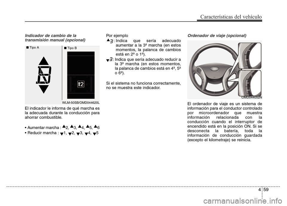 Hyundai Elantra 2015 Manual del propietario (i35) (in Spanish) 459
Características del vehículo
Indicador de cambio de la
transmisión manual (opcional)
El indicador le informa de qué marcha es
la adecuada durante la conducción para
ahorrar combustible.
• A Hyundai Elantra 2015 Manual del propietario (i35) (in Spanish) 459
Características del vehículo
Indicador de cambio de la
transmisión manual (opcional)
El indicador le informa de qué marcha es
la adecuada durante la conducción para
ahorrar combustible.
• A