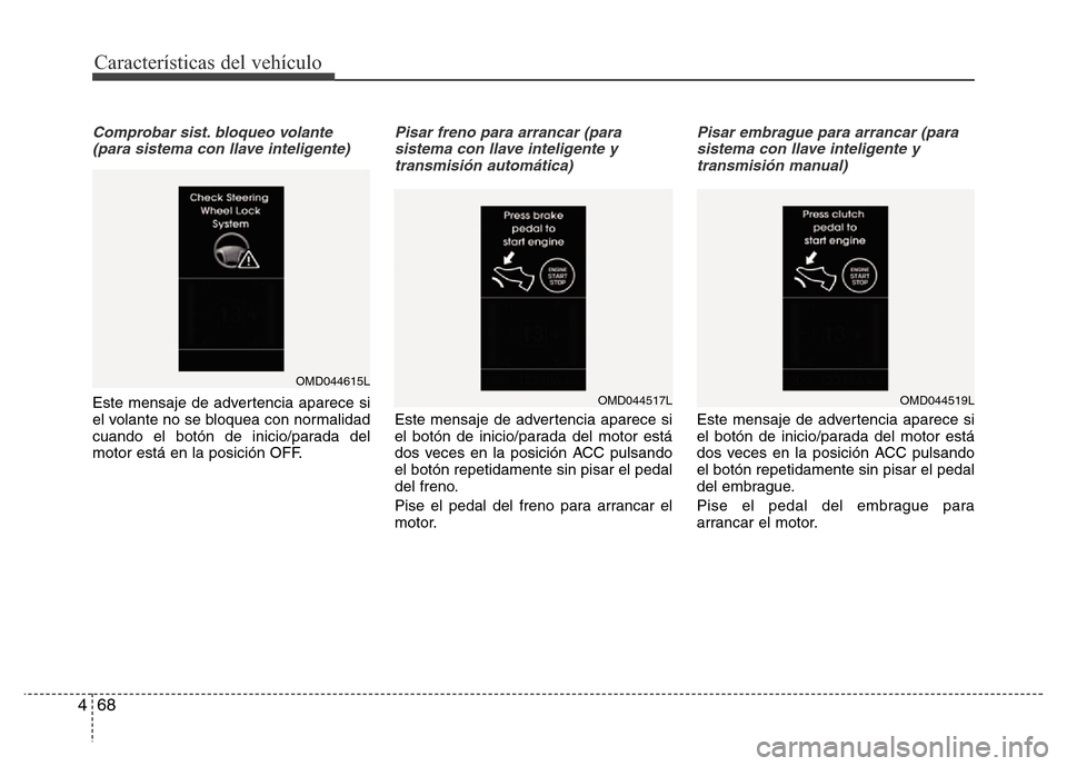 Hyundai Elantra 2015  Manual del propietario (i35) (in Spanish) Características del vehículo
68 4
Comprobar sist. bloqueo volante
(para sistema con llave inteligente)
Este mensaje de advertencia aparece si
el volante no se bloquea con normalidad
cuando el botón