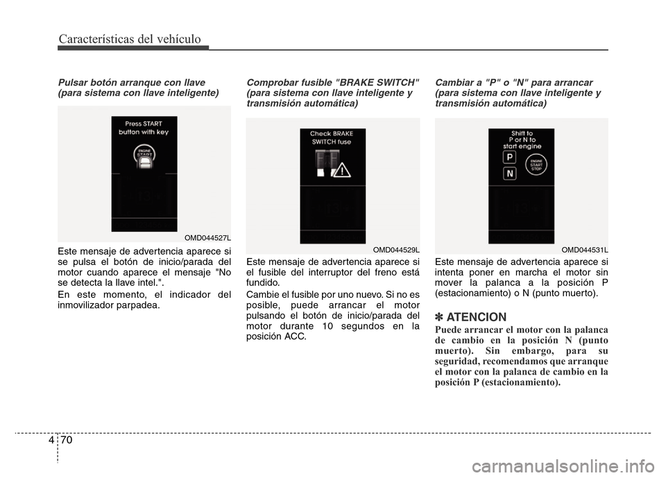 Hyundai Elantra 2015  Manual del propietario (i35) (in Spanish) Características del vehículo
70 4
Pulsar botón arranque con llave
(para sistema con llave inteligente)
Este mensaje de advertencia aparece si
se pulsa el botón de inicio/parada del
motor cuando ap