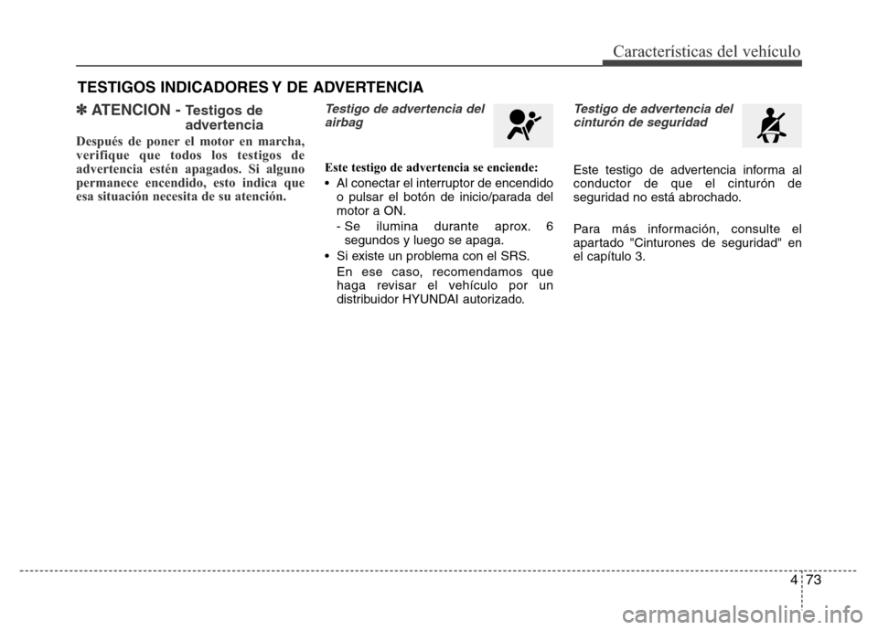 Hyundai Elantra 2015 Manual del propietario (i35) (in Spanish) 473
Características del vehículo
✽ATENCION - Testigos de
advertencia
Después de poner el motor en marcha,
verifique que todos los testigos de
advertencia estén apagados. Si alguno
permanece ence Hyundai Elantra 2015 Manual del propietario (i35) (in Spanish) 473
Características del vehículo
✽ATENCION - Testigos de
advertencia
Después de poner el motor en marcha,
verifique que todos los testigos de
advertencia estén apagados. Si alguno
permanece ence
