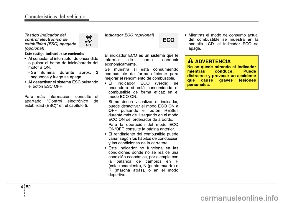 Hyundai Elantra 2015  Manual del propietario (i35) (in Spanish) Características del vehículo
82 4
Testigo indicador del
control electrónico de
estabilidad (ESC) apagado
(opcional)
Este testigo indicador se enciende:
• Al conectar el interruptor de encendido
o