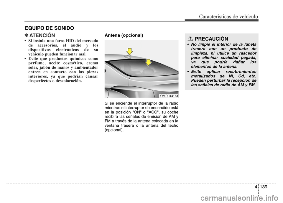 Hyundai Elantra 2015  Manual del propietario (i35) (in Spanish) 4139
Características de vehículo
✽ATENCIÓN
• Si instala una faros HID del mercado
de accesorios, el audio y los
dispositivos electrónicos de su
vehículo pueden funcionar mal.
• Evite que pr