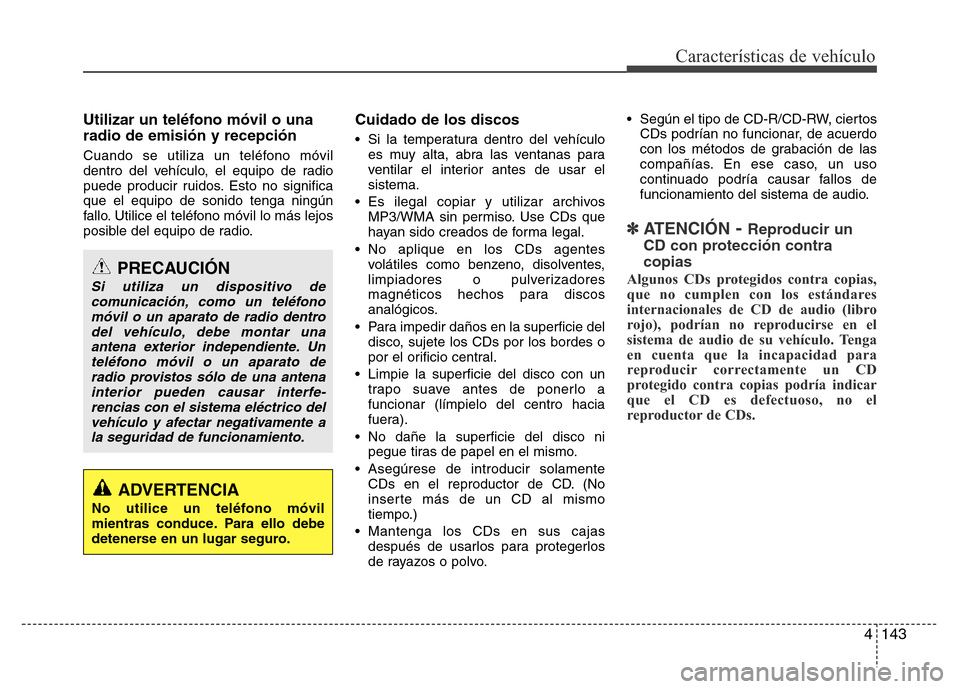 Hyundai Elantra 2015  Manual del propietario (i35) (in Spanish) 4143
Características de vehículo
Utilizar un teléfono móvil o una
radio de emisión y recepción
Cuando se utiliza un teléfono móvil
dentro del vehículo, el equipo de radio
puede producir ruido