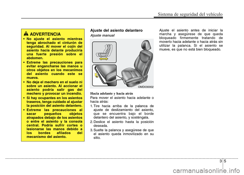 Hyundai Elantra 2015 Manual del propietario (i35) (in Spanish) 35
Sistema de seguridad del vehículo
Ajuste del asiento delantero
Ajuste manual
Hacia adelante y hacia atrás
Para mover el asiento hacia adelante o
hacia atrás:
1. Tire hacia arriba de la palanca d Hyundai Elantra 2015 Manual del propietario (i35) (in Spanish) 35
Sistema de seguridad del vehículo
Ajuste del asiento delantero
Ajuste manual
Hacia adelante y hacia atrás
Para mover el asiento hacia adelante o
hacia atrás:
1. Tire hacia arriba de la palanca d