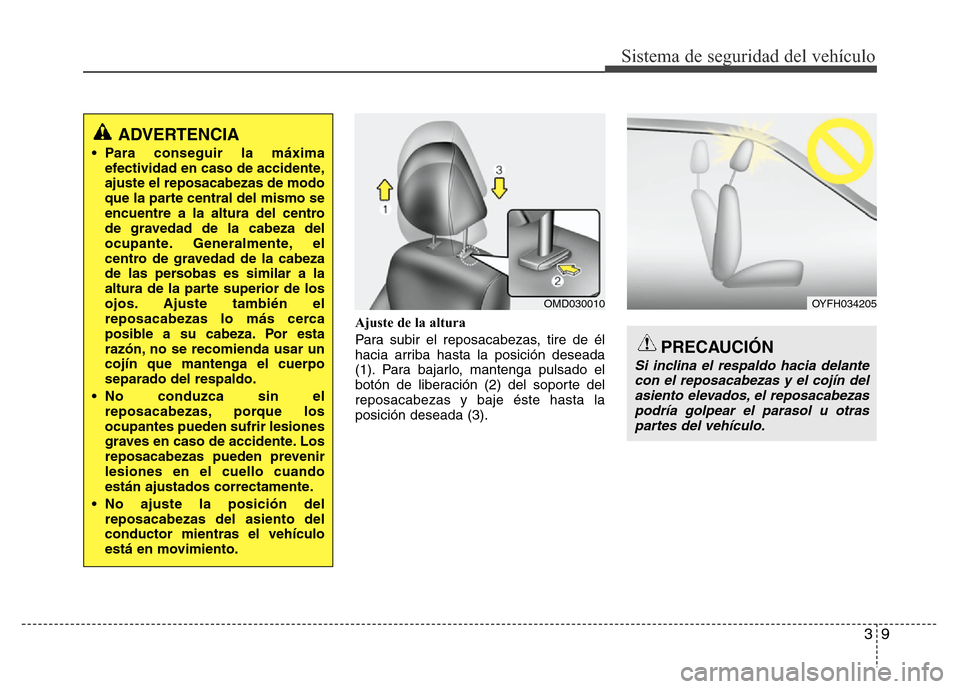 Hyundai Elantra 2015 Manual del propietario (i35) (in Spanish) 39
Sistema de seguridad del vehículo
Ajuste de la altura
Para subir el reposacabezas, tire de él
hacia arriba hasta la posición deseada
(1). Para bajarlo, mantenga pulsado el
botón de liberación Hyundai Elantra 2015 Manual del propietario (i35) (in Spanish) 39
Sistema de seguridad del vehículo
Ajuste de la altura
Para subir el reposacabezas, tire de él
hacia arriba hasta la posición deseada
(1). Para bajarlo, mantenga pulsado el
botón de liberación