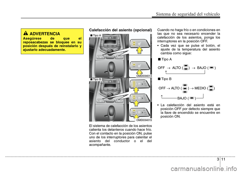 Hyundai Elantra 2015 Manual del propietario (i35) (in Spanish) 311
Sistema de seguridad del vehículo
Calefacción del asiento (opcional)
El sistema de calefacción de los asientos
calienta los delanteros cuando hace frío.
Con el contacto en la posición ON, pul Hyundai Elantra 2015 Manual del propietario (i35) (in Spanish) 311
Sistema de seguridad del vehículo
Calefacción del asiento (opcional)
El sistema de calefacción de los asientos
calienta los delanteros cuando hace frío.
Con el contacto en la posición ON, pul