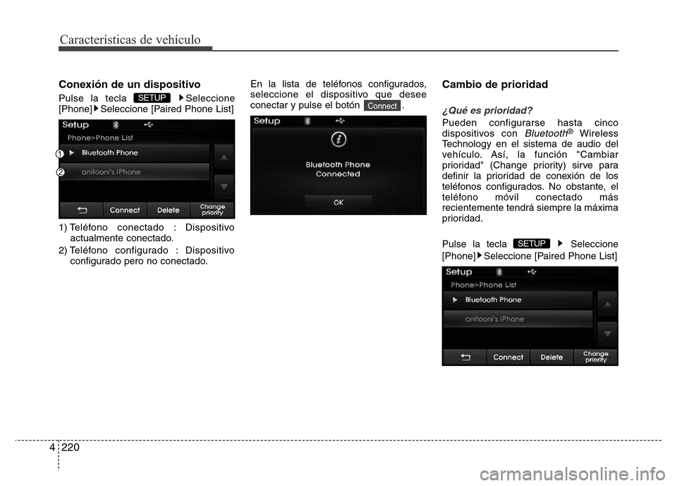 Hyundai Elantra 2015  Manual del propietario (i35) (in Spanish) Características de vehículo
220 4
Conexión de un dispositivo
Pulse la tecla  Seleccione
[Phone] Seleccione [Paired Phone List]
1) Teléfono conectado : Dispositivo
actualmente conectado.
2) Teléfo