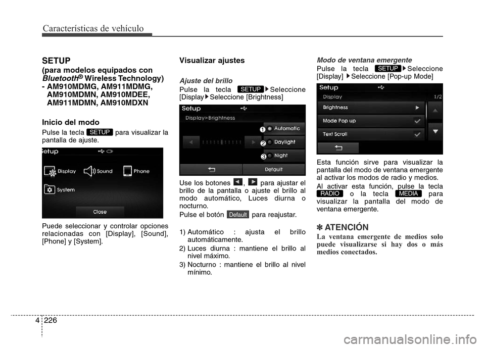Hyundai Elantra 2015 Manual del propietario (i35) (in Spanish) Características de vehículo
226 4
SETUP
(para modelos equipados con
Bluetooth®Wireless Technology)
- AM910MDMG, AM911MDMG,
AM910MDMN, AM910MDEE,
AM911MDMN, AM910MDXN
Inicio del modo
Pulse la tecla Hyundai Elantra 2015 Manual del propietario (i35) (in Spanish) Características de vehículo
226 4
SETUP
(para modelos equipados con
Bluetooth®Wireless Technology)
- AM910MDMG, AM911MDMG,
AM910MDMN, AM910MDEE,
AM911MDMN, AM910MDXN
Inicio del modo
Pulse la tecla