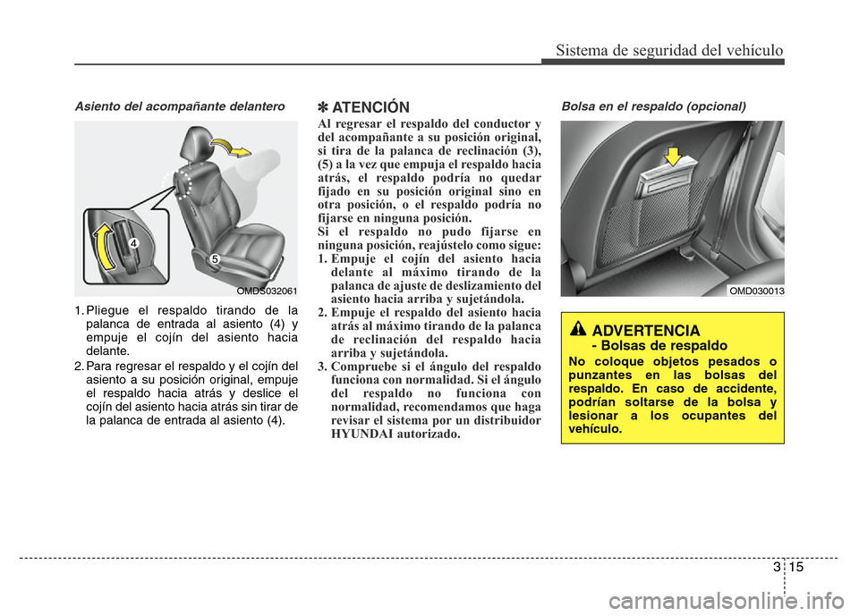 Hyundai Elantra 2015 Manual del propietario (i35) (in Spanish) 315
Sistema de seguridad del vehículo
Asiento del acompañante delantero
1. Pliegue el respaldo tirando de la
palanca de entrada al asiento (4) y
empuje el cojín del asiento hacia
delante.
2. Para r Hyundai Elantra 2015 Manual del propietario (i35) (in Spanish) 315
Sistema de seguridad del vehículo
Asiento del acompañante delantero
1. Pliegue el respaldo tirando de la
palanca de entrada al asiento (4) y
empuje el cojín del asiento hacia
delante.
2. Para r