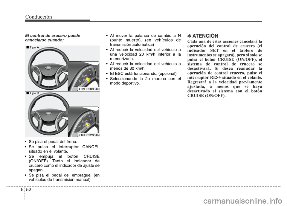 Hyundai Elantra 2015 Manual del propietario (i35) (in Spanish) Conducción
52 5
El control de crucero puede
cancelarse cuando:
• Se pisa el pedal del freno.
• Se pulsa el interruptor CANCEL
situado en el volante.
• Se empuja el botón CRUISE
(ON/OFF). Tanto Hyundai Elantra 2015 Manual del propietario (i35) (in Spanish) Conducción
52 5
El control de crucero puede
cancelarse cuando:
• Se pisa el pedal del freno.
• Se pulsa el interruptor CANCEL
situado en el volante.
• Se empuja el botón CRUISE
(ON/OFF). Tanto