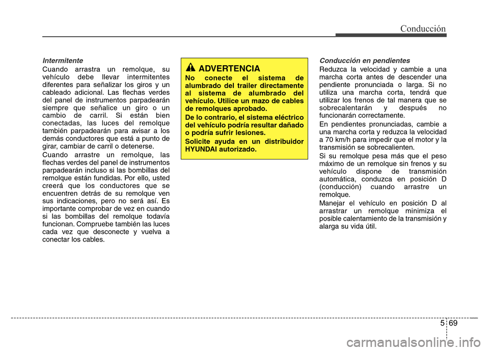 Hyundai Elantra 2015  Manual del propietario (i35) (in Spanish) 569
Conducción
Intermitente
Cuando arrastra un remolque, su
vehículo debe llevar intermitentes
diferentes para señalizar los giros y un
cableado adicional. Las flechas verdes
del panel de instrumen