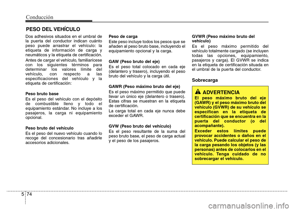 Hyundai Elantra 2015 Manual del propietario (i35) (in Spanish) Conducción
74 5
Dos adhesivos situados en el umbral de
la puerta del conductor indican cuánto
peso puede arrastrar el vehículo: la
etiqueta de información de carga y
neumáticos y la etiqueta de c Hyundai Elantra 2015 Manual del propietario (i35) (in Spanish) Conducción
74 5
Dos adhesivos situados en el umbral de
la puerta del conductor indican cuánto
peso puede arrastrar el vehículo: la
etiqueta de información de carga y
neumáticos y la etiqueta de c