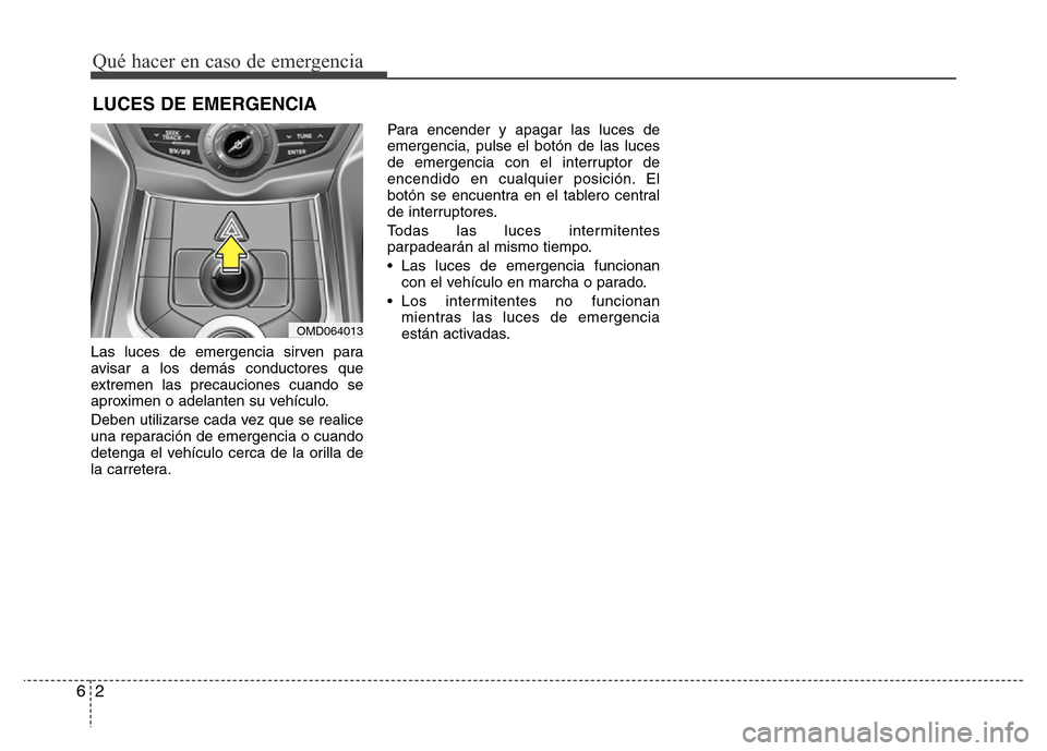 Hyundai Elantra 2015 Manual del propietario (i35) (in Spanish) Las luces de emergencia sirven para
avisar a los demás conductores que
extremen las precauciones cuando se
aproximen o adelanten su vehículo.
Deben utilizarse cada vez que se realice
una reparación Hyundai Elantra 2015 Manual del propietario (i35) (in Spanish) Las luces de emergencia sirven para
avisar a los demás conductores que
extremen las precauciones cuando se
aproximen o adelanten su vehículo.
Deben utilizarse cada vez que se realice
una reparación