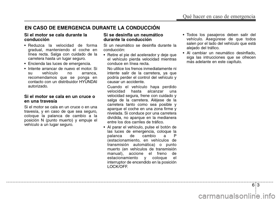 Hyundai Elantra 2015  Manual del propietario (i35) (in Spanish) Si el motor se cala durante la
conducción
• Reduzca la velocidad de forma
gradual, manteniendo el coche en
línea recta. Salga con cuidado de la
carretera hasta un lugar seguro.
• Encienda las lu