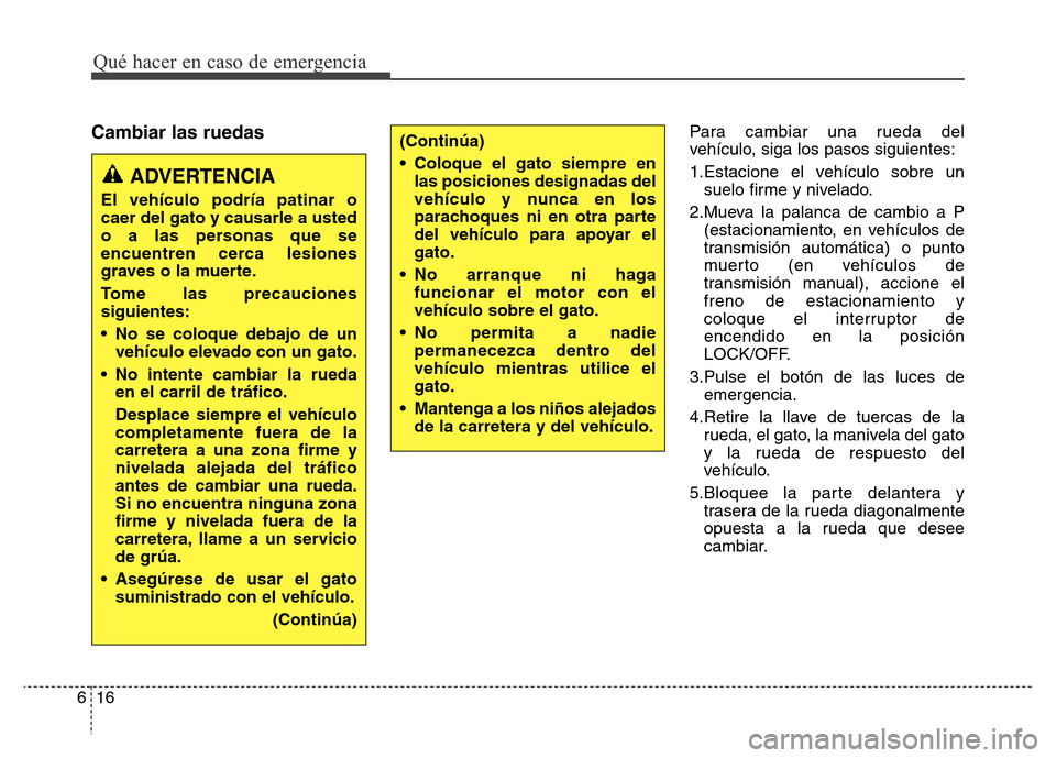 Hyundai Elantra 2015  Manual del propietario (i35) (in Spanish) Qué hacer en caso de emergencia
16 6
Cambiar las ruedasPara cambiar una rueda del
vehículo, siga los pasos siguientes:
1.Estacione el vehículo sobre un
suelo firme y nivelado.
2.Mueva la palanca de