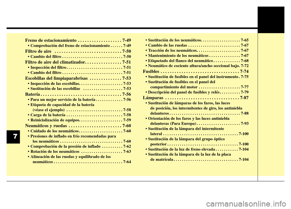 Hyundai Elantra 2015 Manual del propietario (i35) (in Spanish) Freno de estacionamiento . . . . . . . . . . . . . . . . . . . 7-49
• Comprobación del freno de estacionamiento . . . . . . 7-49
Filtro de aire . . . . . . . . . . . . . . . . . . . . . . . . . . Hyundai Elantra 2015 Manual del propietario (i35) (in Spanish) Freno de estacionamiento . . . . . . . . . . . . . . . . . . . 7-49
• Comprobación del freno de estacionamiento . . . . . . 7-49
Filtro de aire . . . . . . . . . . . . . . . . . . . . . . . . . .