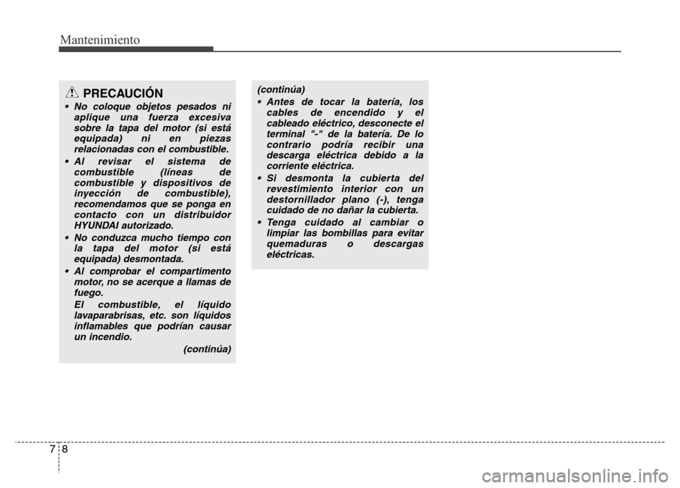 Hyundai Elantra 2015 Manual del propietario (i35) (in Spanish) Mantenimiento
8 7
PRECAUCIÓN
• No coloque objetos pesados ni
aplique una fuerza excesiva
sobre la tapa del motor (si está
equipada) ni en piezas
relacionadas con el combustible.
• Al revisar el Hyundai Elantra 2015 Manual del propietario (i35) (in Spanish) Mantenimiento
8 7
PRECAUCIÓN
• No coloque objetos pesados ni
aplique una fuerza excesiva
sobre la tapa del motor (si está
equipada) ni en piezas
relacionadas con el combustible.
• Al revisar el