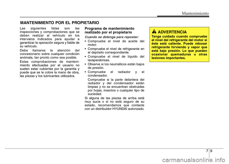 Hyundai Elantra 2015 Manual del propietario (i35) (in Spanish) 79
Mantenimiento
MANTENIMIENTO POR EL PROPIETARIO
Las siguientes listas son las
inspecciones y comprobaciones que se
deben realizar al vehículo en los
intervalos indicados para ayudar a
garantizar la Hyundai Elantra 2015 Manual del propietario (i35) (in Spanish) 79
Mantenimiento
MANTENIMIENTO POR EL PROPIETARIO
Las siguientes listas son las
inspecciones y comprobaciones que se
deben realizar al vehículo en los
intervalos indicados para ayudar a
garantizar la