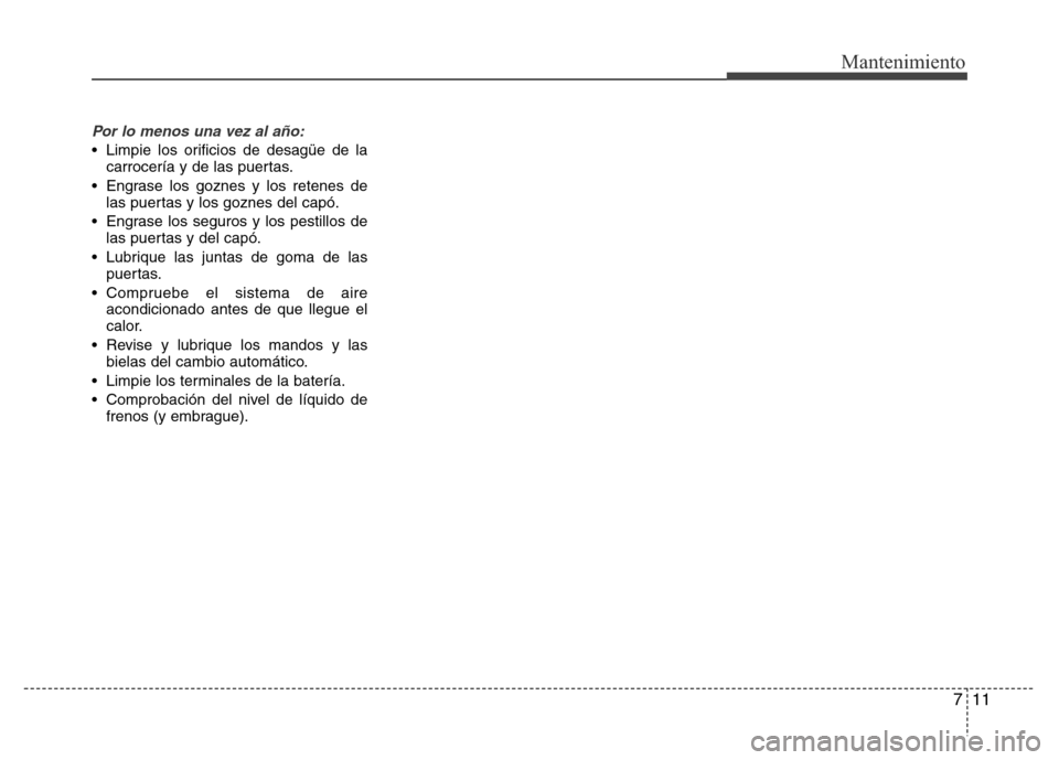 Hyundai Elantra 2015 Manual del propietario (i35) (in Spanish) 711
Mantenimiento
Por lo menos una vez al año:
• Limpie los orificios de desagüe de la
carrocería y de las puertas.
• Engrase los goznes y los retenes de
las puertas y los goznes del capó.
• Hyundai Elantra 2015 Manual del propietario (i35) (in Spanish) 711
Mantenimiento
Por lo menos una vez al año:
• Limpie los orificios de desagüe de la
carrocería y de las puertas.
• Engrase los goznes y los retenes de
las puertas y los goznes del capó.
•