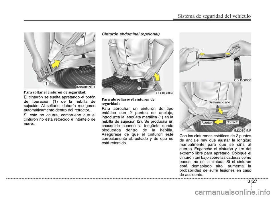 Hyundai Elantra 2015 Manual del propietario (i35) (in Spanish) 327
Sistema de seguridad del vehículo
Para soltar el cinturón de seguridad:
El cinturón se suelta apretando el botón
de liberación (1) de la hebilla de
sujeción. Al soltarlo, debería recogerse
Hyundai Elantra 2015 Manual del propietario (i35) (in Spanish) 327
Sistema de seguridad del vehículo
Para soltar el cinturón de seguridad:
El cinturón se suelta apretando el botón
de liberación (1) de la hebilla de
sujeción. Al soltarlo, debería recogerse