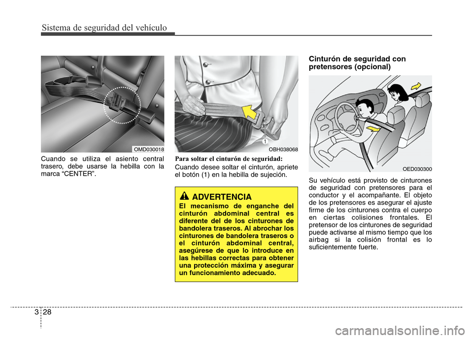 Hyundai Elantra 2015 Manual del propietario (i35) (in Spanish) Sistema de seguridad del vehículo
28 3
Cuando se utiliza el asiento central
trasero, debe usarse la hebilla con la
marca “CENTER”.Para soltar el cinturón de seguridad:
Cuando desee soltar el cin Hyundai Elantra 2015 Manual del propietario (i35) (in Spanish) Sistema de seguridad del vehículo
28 3
Cuando se utiliza el asiento central
trasero, debe usarse la hebilla con la
marca “CENTER”.Para soltar el cinturón de seguridad:
Cuando desee soltar el cin