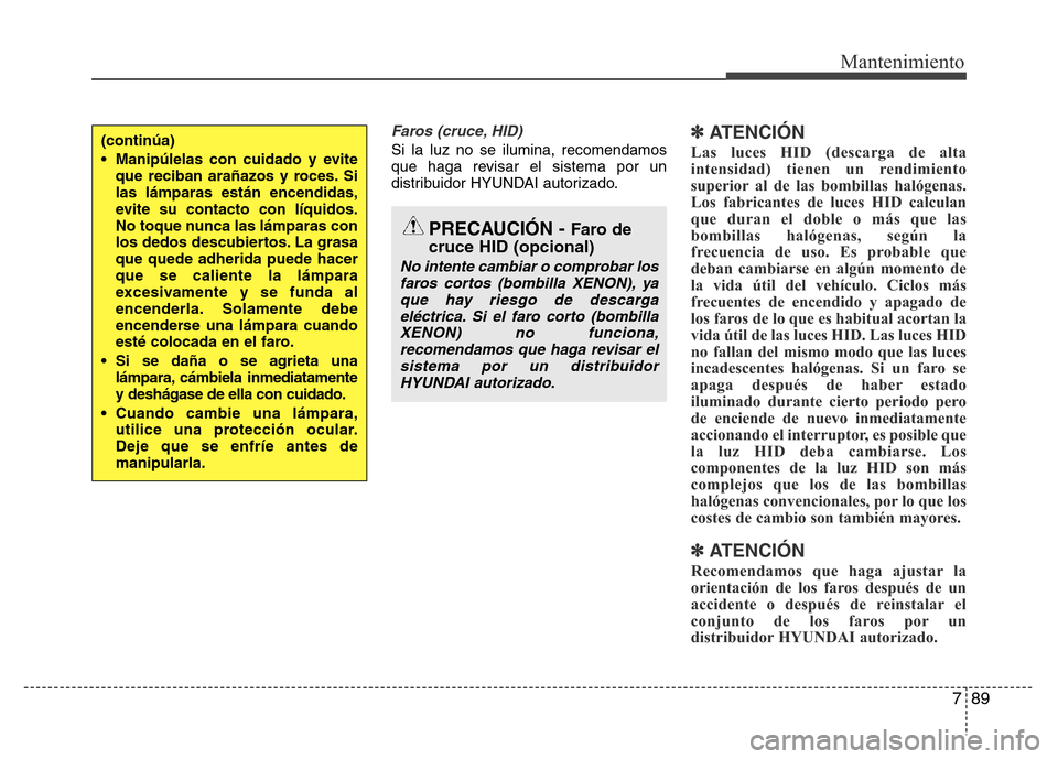 Hyundai Elantra 2015  Manual del propietario (i35) (in Spanish) 789
Mantenimiento
Faros (cruce, HID)
Si la luz no se ilumina, recomendamos
que haga revisar el sistema por un
distribuidor HYUNDAI autorizado.✽ ATENCIÓN
Las luces HID (descarga de alta
intensidad) 