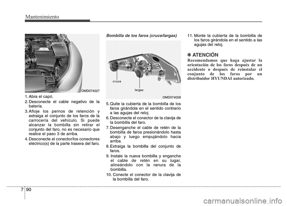 Hyundai Elantra 2015  Manual del propietario (i35) (in Spanish) Mantenimiento
90 7
1. Abra el capó.
2. Desconecte el cable negativo de la
batería.
3. Afloje los pernos de retención y
extraiga el conjunto de los faros de la
carrocería del vehículo. Si puede
al