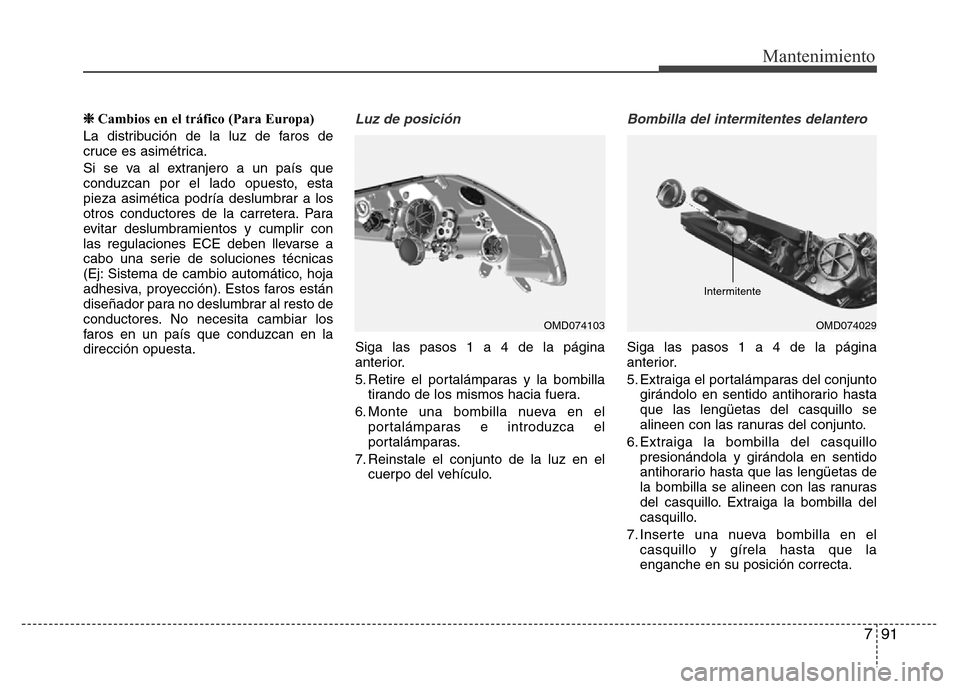 Hyundai Elantra 2015  Manual del propietario (i35) (in Spanish) 791
Mantenimiento
❈Cambios en el tráfico (Para Europa)
La distribución de la luz de faros de
cruce es asimétrica.
Si se va al extranjero a un país que
conduzcan por el lado opuesto, esta
pieza a