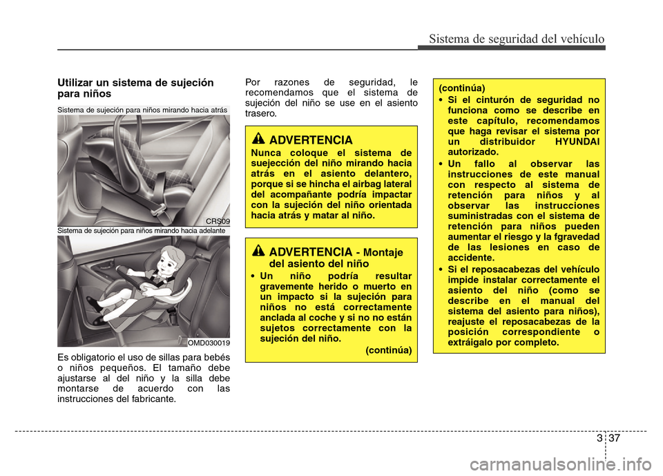 Hyundai Elantra 2015  Manual del propietario (i35) (in Spanish) 337
Sistema de seguridad del vehículo
Utilizar un sistema de sujeción
para niños
Es obligatorio el uso de sillas para bebés
o niños pequeños. El tamaño debe
ajustarse al del niño y la silla de