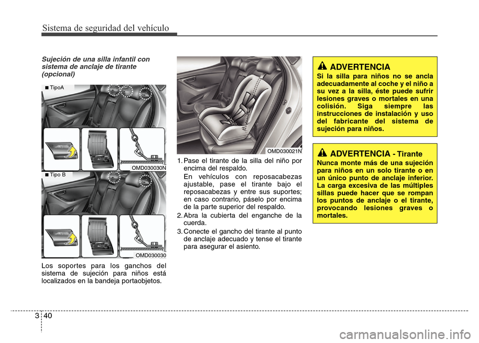 Hyundai Elantra 2015 Manual del propietario (i35) (in Spanish) Sistema de seguridad del vehículo
40 3
Sujeción de una silla infantil con
sistema de anclaje de tirante
(opcional)
Los soportes para los ganchos del
sistema de sujeción para niños está
localizado Hyundai Elantra 2015 Manual del propietario (i35) (in Spanish) Sistema de seguridad del vehículo
40 3
Sujeción de una silla infantil con
sistema de anclaje de tirante
(opcional)
Los soportes para los ganchos del
sistema de sujeción para niños está
localizado