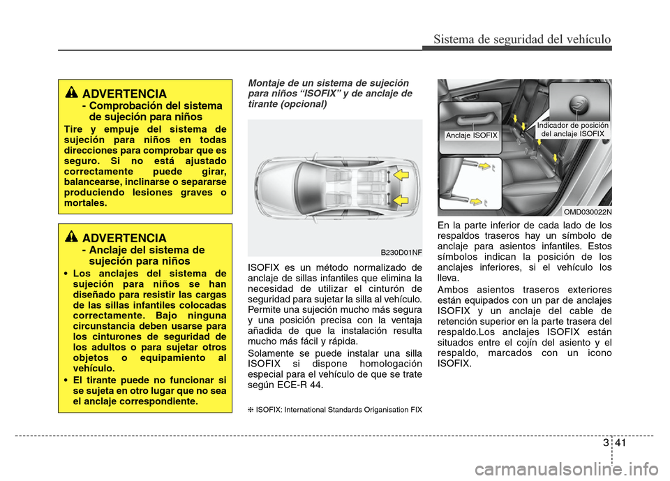 Hyundai Elantra 2015 Manual del propietario (i35) (in Spanish) 341
Sistema de seguridad del vehículo
Montaje de un sistema de sujeción
para niños “ISOFIX” y de anclaje de
tirante (opcional)
ISOFIX es un método normalizado de
anclaje de sillas infantiles q Hyundai Elantra 2015 Manual del propietario (i35) (in Spanish) 341
Sistema de seguridad del vehículo
Montaje de un sistema de sujeción
para niños “ISOFIX” y de anclaje de
tirante (opcional)
ISOFIX es un método normalizado de
anclaje de sillas infantiles q