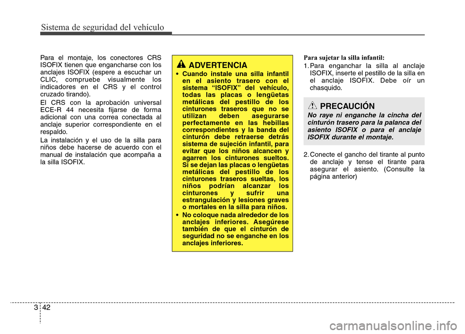 Hyundai Elantra 2015 Manual del propietario (i35) (in Spanish) Sistema de seguridad del vehículo
42 3
Para el montaje, los conectores CRS
ISOFIX tienen que engancharse con los
anclajes ISOFIX (espere a escuchar un
CLIC, compruebe visualmente los
indicadores en e Hyundai Elantra 2015 Manual del propietario (i35) (in Spanish) Sistema de seguridad del vehículo
42 3
Para el montaje, los conectores CRS
ISOFIX tienen que engancharse con los
anclajes ISOFIX (espere a escuchar un
CLIC, compruebe visualmente los
indicadores en e