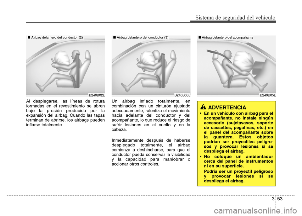 Hyundai Elantra 2015 Manual del propietario (i35) (in Spanish) 353
Sistema de seguridad del vehículo
Al desplegarse, las líneas de rotura
formadas en el revestimiento se abren
bajo la presión producida por la
expansión del airbag. Cuando las tapas
terminan de Hyundai Elantra 2015 Manual del propietario (i35) (in Spanish) 353
Sistema de seguridad del vehículo
Al desplegarse, las líneas de rotura
formadas en el revestimiento se abren
bajo la presión producida por la
expansión del airbag. Cuando las tapas
terminan de