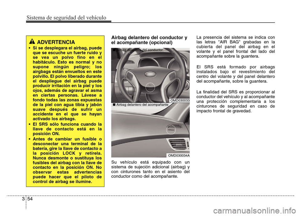 Hyundai Elantra 2015 Manual del propietario (i35) (in Spanish) Sistema de seguridad del vehículo
54 3
Airbag delantero del conductor y
el acompañante (opcional)
Su vehículo está equipado con un
sistema de sujeción adicional (airbag) y
con cinturones tanto en Hyundai Elantra 2015 Manual del propietario (i35) (in Spanish) Sistema de seguridad del vehículo
54 3
Airbag delantero del conductor y
el acompañante (opcional)
Su vehículo está equipado con un
sistema de sujeción adicional (airbag) y
con cinturones tanto en