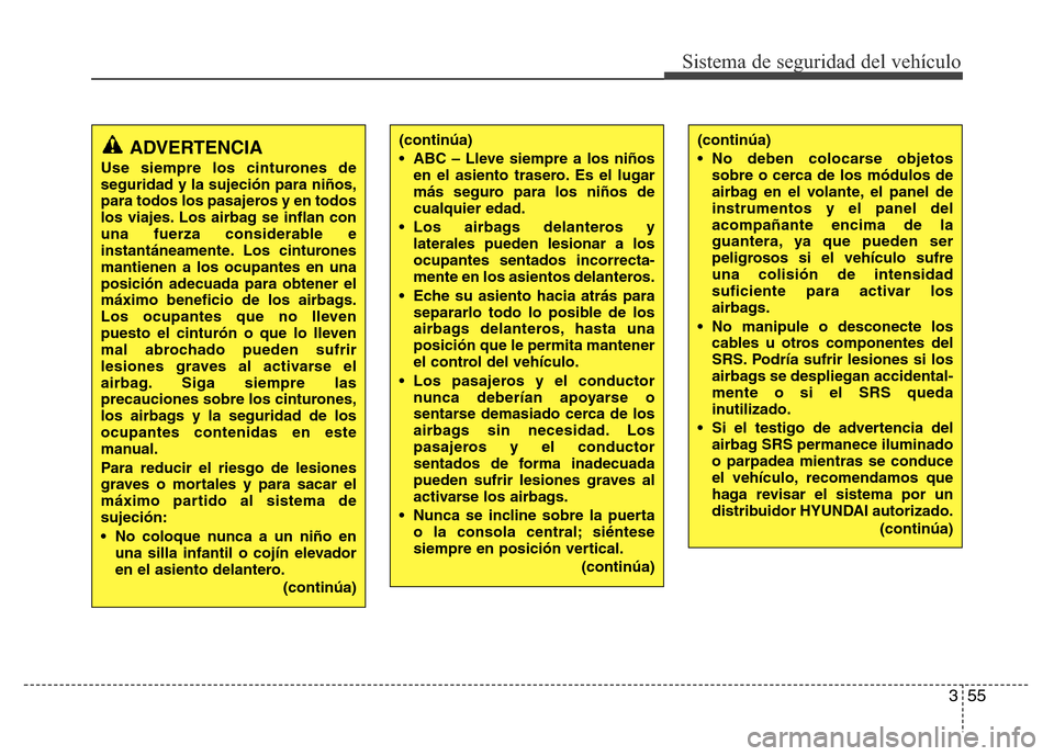 Hyundai Elantra 2015 Manual del propietario (i35) (in Spanish) 355
Sistema de seguridad del vehículo
(continúa)
• ABC – Lleve siempre a los niños
en el asiento trasero. Es el lugar
más seguro para los niños de
cualquier edad.
• Los airbags delanteros y Hyundai Elantra 2015 Manual del propietario (i35) (in Spanish) 355
Sistema de seguridad del vehículo
(continúa)
• ABC – Lleve siempre a los niños
en el asiento trasero. Es el lugar
más seguro para los niños de
cualquier edad.
• Los airbags delanteros y