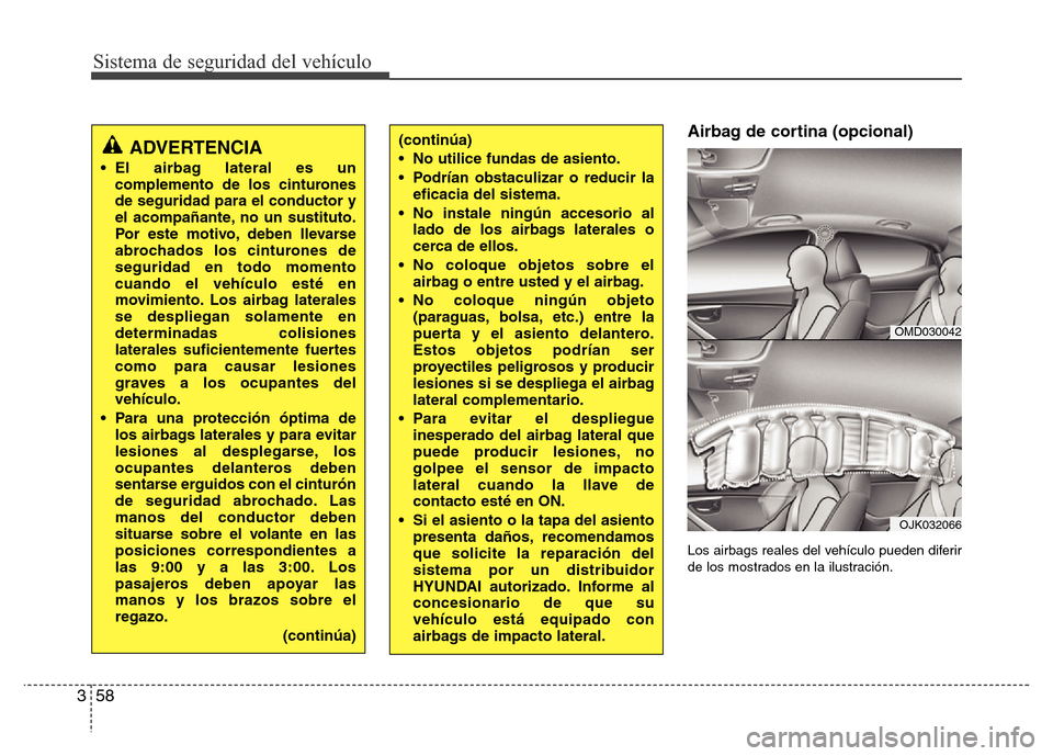 Hyundai Elantra 2015 Manual del propietario (i35) (in Spanish) Sistema de seguridad del vehículo
58 3
Airbag de cortina (opcional)
Los airbags reales del vehículo pueden diferir
de los mostrados en la ilustración.
OMD030042
OJK032066
(continúa)
• No utilice Hyundai Elantra 2015 Manual del propietario (i35) (in Spanish) Sistema de seguridad del vehículo
58 3
Airbag de cortina (opcional)
Los airbags reales del vehículo pueden diferir
de los mostrados en la ilustración.
OMD030042
OJK032066
(continúa)
• No utilice